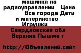 машинка на радиоуправлении › Цена ­ 1 000 - Все города Дети и материнство » Игрушки   . Свердловская обл.,Верхняя Пышма г.